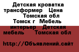 Детская кроватка трансформер › Цена ­ 8 000 - Томская обл., Томск г. Мебель, интерьер » Детская мебель   . Томская обл.